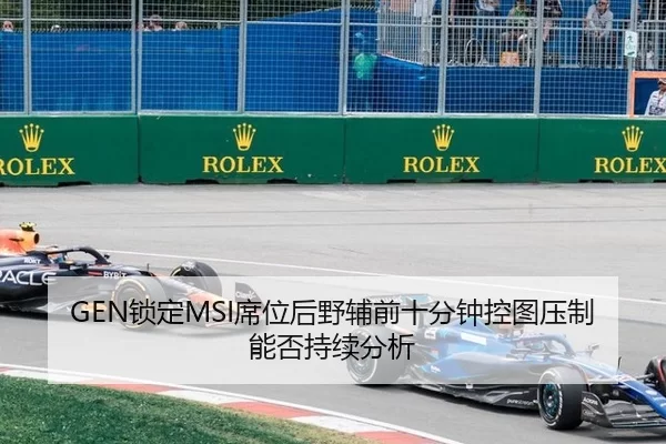 GEN锁定MSI席位后野辅前十分钟控图压制能否持续分析