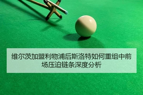 维尔茨加盟利物浦后斯洛特如何重组中前场压迫链条深度分析 | oubo